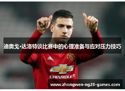 迪奥戈·达洛特谈比赛中的心理准备与应对压力技巧
