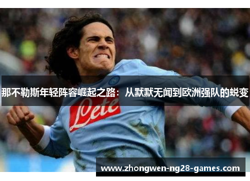 那不勒斯年轻阵容崛起之路：从默默无闻到欧洲强队的蜕变