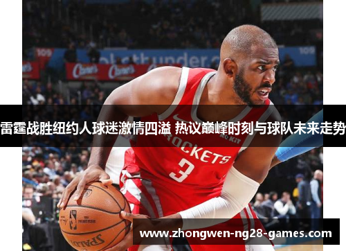 雷霆战胜纽约人球迷激情四溢 热议巅峰时刻与球队未来走势