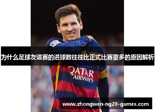 为什么足球友谊赛的进球数往往比正式比赛更多的原因解析