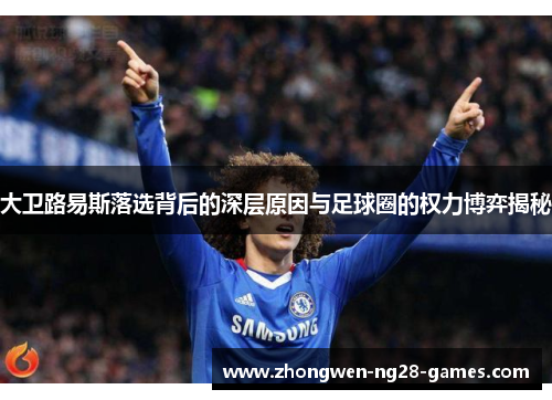 大卫路易斯落选背后的深层原因与足球圈的权力博弈揭秘