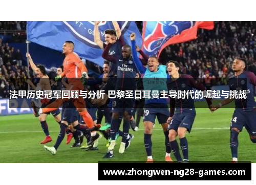 法甲历史冠军回顾与分析 巴黎圣日耳曼主导时代的崛起与挑战