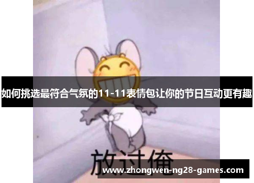 如何挑选最符合气氛的11-11表情包让你的节日互动更有趣 如何挑选最符合气氛的11-11表情包让你的节日互动更有趣