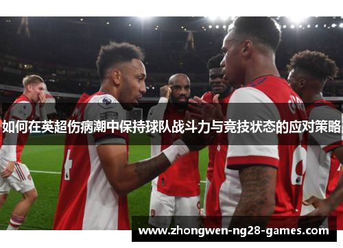 如何在英超伤病潮中保持球队战斗力与竞技状态的应对策略