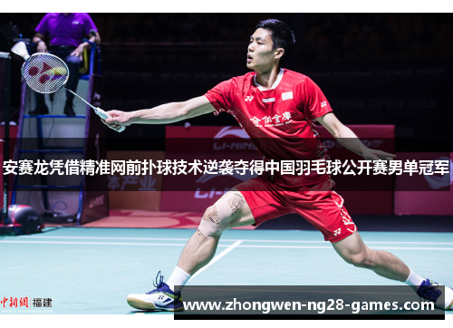 安赛龙凭借精准网前扑球技术逆袭夺得中国羽毛球公开赛男单冠军 安赛龙凭借精准网前扑球技术逆袭夺得中国羽毛球公开赛男单冠军