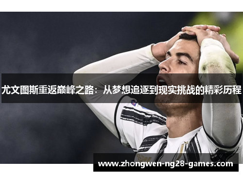 尤文图斯重返巅峰之路：从梦想追逐到现实挑战的精彩历程