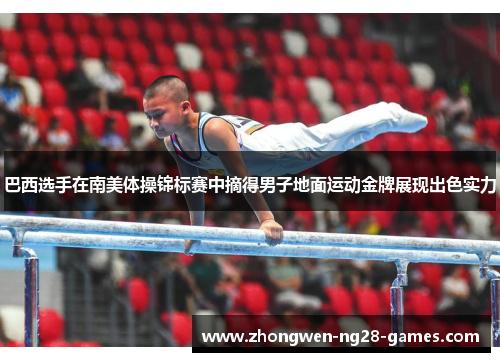 巴西选手在南美体操锦标赛中摘得男子地面运动金牌展现出色实力