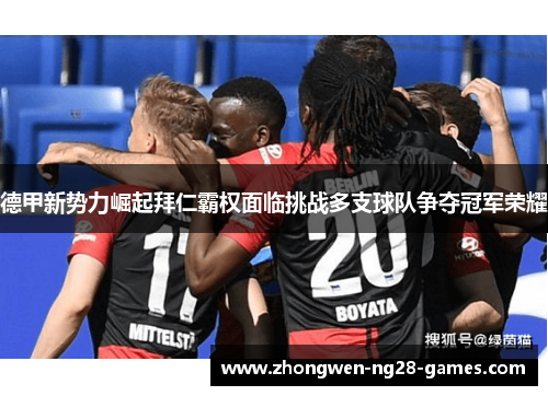 德甲新势力崛起拜仁霸权面临挑战多支球队争夺冠军荣耀 德甲新势力崛起拜仁霸权面临挑战多支球队争夺冠军荣耀