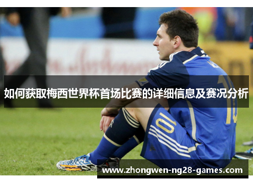 如何获取梅西世界杯首场比赛的详细信息及赛况分析 如何获取梅西世界杯首场比赛的详细信息及赛况分析