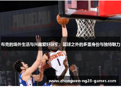 布克的场外生活与兴趣爱好探索:篮球之外的多重身份与独特魅力 布克的场外生活与兴趣爱好探索:篮球之外的多重身份与独特魅力
