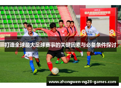 打造全球最大足球赛事的关键因素与必备条件探讨 打造全球最大足球赛事的关键因素与必备条件探讨