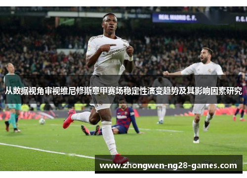 从数据视角审视维尼修斯意甲赛场稳定性演变趋势及其影响因素研究 从数据视角审视维尼修斯意甲赛场稳定性演变趋势及其影响因素研究