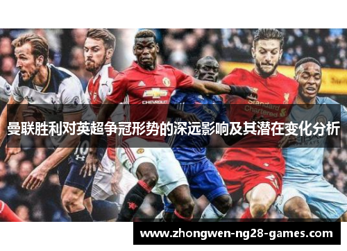 曼联胜利对英超争冠形势的深远影响及其潜在变化分析 曼联胜利对英超争冠形势的深远影响及其潜在变化分析