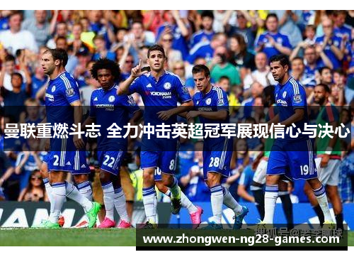 曼联重燃斗志 全力冲击英超冠军展现信心与决心