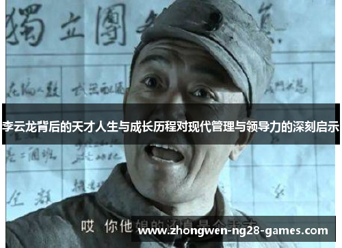 李云龙背后的天才人生与成长历程对现代管理与领导力的深刻启示 李云龙背后的天才人生与成长历程对现代管理与领导力的深刻启示