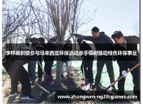 李梓嘉积极参与马来西亚环保活动亲手植树推动绿色环保事业 李梓嘉积极参与马来西亚环保活动亲手植树推动绿色环保事业