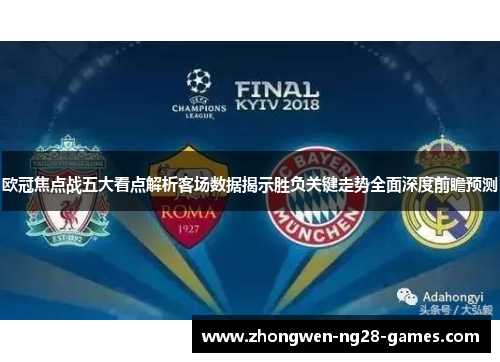 欧冠焦点战五大看点解析客场数据揭示胜负关键走势全面深度前瞻预测