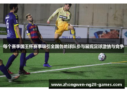 每个赛季国王杯赛事吸引全国各地球队参与展现足球激情与竞争 每个赛季国王杯赛事吸引全国各地球队参与展现足球激情与竞争