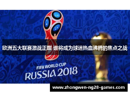 欧洲五大联赛激战正酣 谁将成为球迷热血沸腾的焦点之战 欧洲五大联赛激战正酣 谁将成为球迷热血沸腾的焦点之战