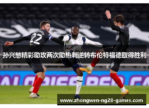 孙兴慜精彩助攻两次助热刺逆转布伦特福德取得胜利 孙兴慜精彩助攻两次助热刺逆转布伦特福德取得胜利