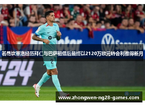 若昂坎塞洛经历拜仁与巴萨租借后最终以2120万欧元转会利雅得新月 若昂坎塞洛经历拜仁与巴萨租借后最终以2120万欧元转会利雅得新月