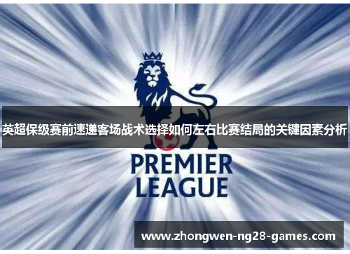 英超保级赛前速递客场战术选择如何左右比赛结局的关键因素分析 英超保级赛前速递客场战术选择如何左右比赛结局的关键因素分析