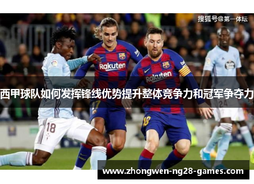 西甲球队如何发挥锋线优势提升整体竞争力和冠军争夺力 西甲球队如何发挥锋线优势提升整体竞争力和冠军争夺力