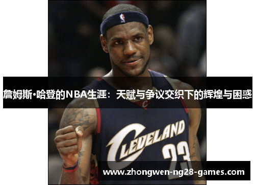 詹姆斯·哈登的NBA生涯:天赋与争议交织下的辉煌与困惑 詹姆斯·哈登的NBA生涯:天赋与争议交织下的辉煌与困惑