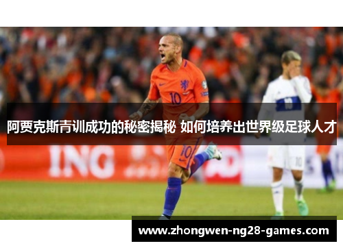 阿贾克斯青训成功的秘密揭秘 如何培养出世界级足球人才 阿贾克斯青训成功的秘密揭秘 如何培养出世界级足球人才