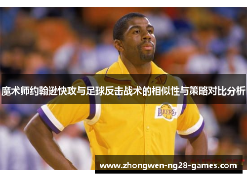 魔术师约翰逊快攻与足球反击战术的相似性与策略对比分析 魔术师约翰逊快攻与足球反击战术的相似性与策略对比分析