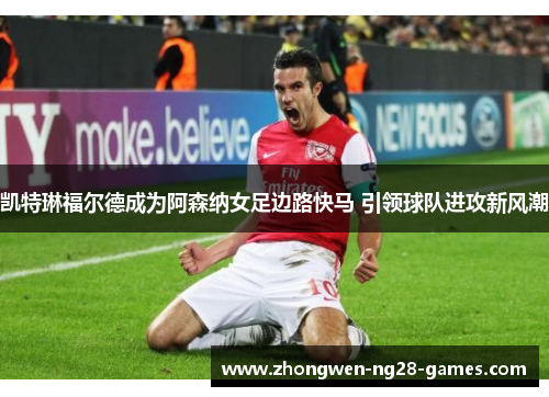 凯特琳福尔德成为阿森纳女足边路快马 引领球队进攻新风潮 凯特琳福尔德成为阿森纳女足边路快马 引领球队进攻新风潮